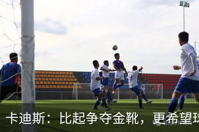 卡迪斯：比起争夺金靴，更希望球队拿更多胜利，后半程全力抢分